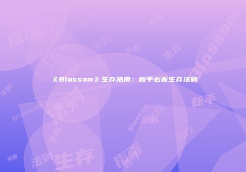《Blossom》生存指南：新手必看生存法则