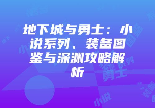 地下城与勇士：小说系列、装备图鉴与深渊攻略解析