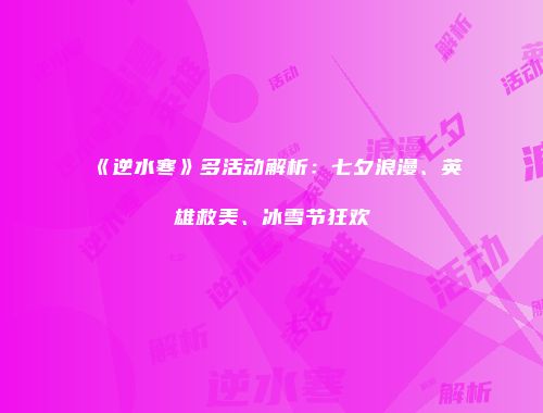 《逆水寒》多活动解析：七夕浪漫、英雄救美、冰雪节狂欢