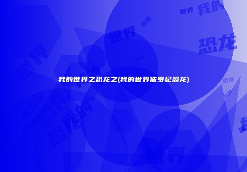 我的世界之恐龙之(我的世界侏罗纪恐龙)
