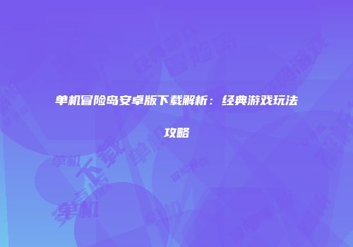 单机冒险岛安卓版下载解析：经典游戏玩法攻略