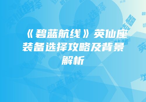 《碧蓝航线》英仙座装备选择攻略及背景解析