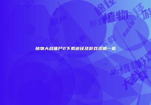 植物大战僵尸2下载途径及游戏资源一览
