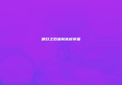 明日之后辐射高校帝国