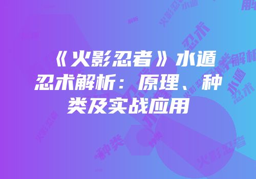 《火影忍者》水遁忍术解析：原理、种类及实战应用