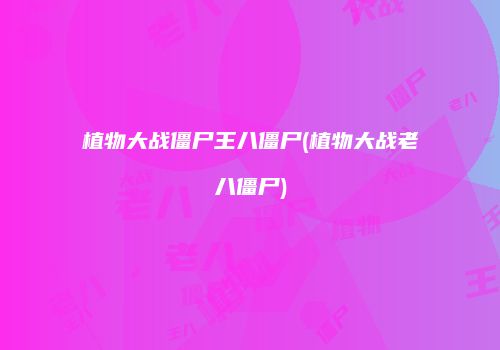 植物大战僵尸王八僵尸(植物大战老八僵尸)