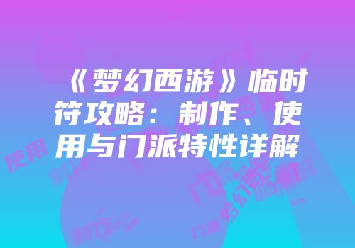 《梦幻西游》临时符攻略：制作、使用与门派特性详解