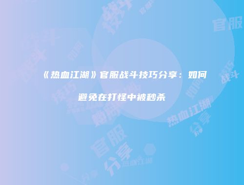 《热血江湖》官服战斗技巧分享：如何避免在打怪中被秒杀