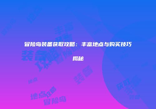 冒险岛装备获取攻略：丰富地点与购买技巧揭秘