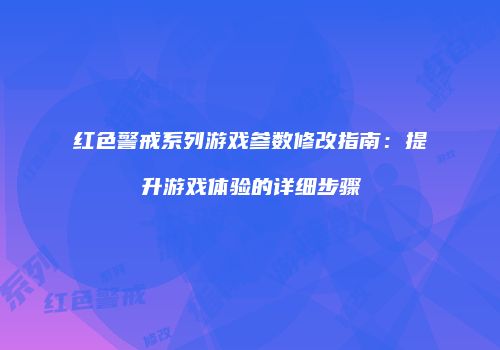 红色警戒系列游戏参数修改指南：提升游戏体验的详细步骤