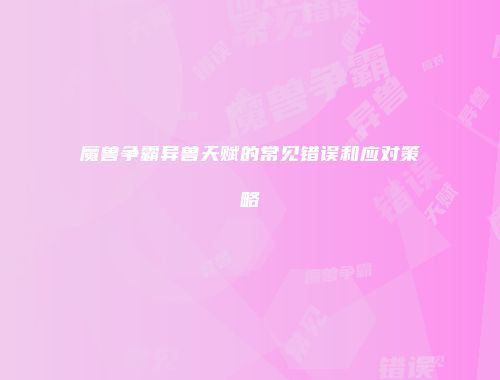 魔兽争霸异兽天赋的常见错误和应对策略