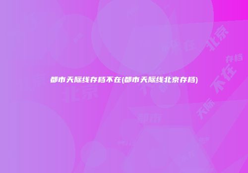 都市天际线存档不在(都市天际线北京存档)