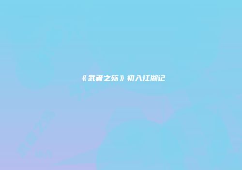 《武者之殇》初入江湖记