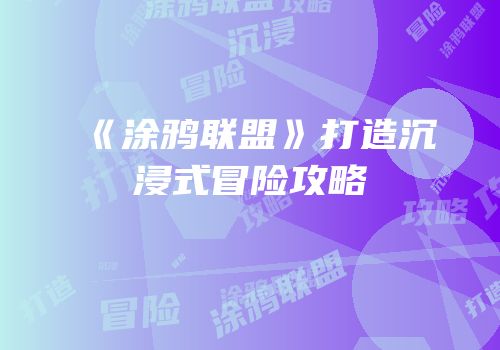 《涂鸦联盟》打造沉浸式冒险攻略