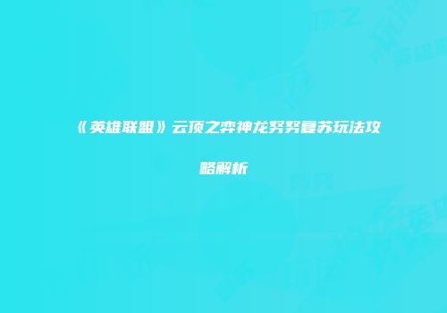 《英雄联盟》云顶之弈神龙努努复苏玩法攻略解析