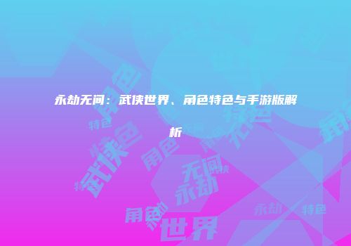 永劫无间：武侠世界、角色特色与手游版解析