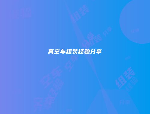 真空车组装经验分享