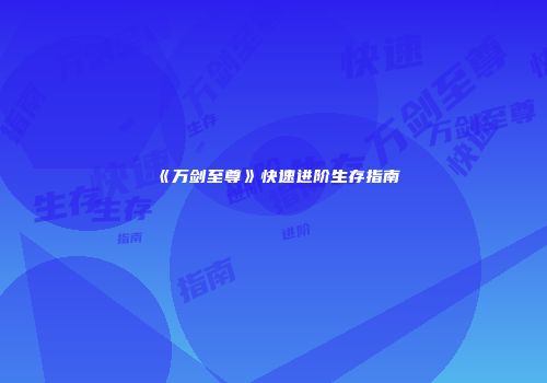 《万剑至尊》快速进阶生存指南