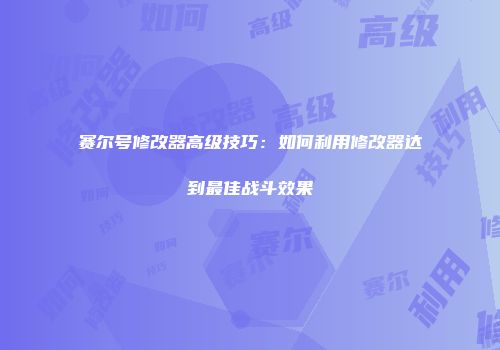 赛尔号修改器高级技巧:如何利用修改器达到最佳战斗效果
