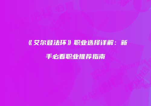 《艾尔登法环》职业选择详解：新手必看职业推荐指南