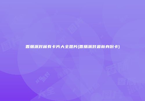 香肠派对稀有卡片大全图片(香肠派对最新身份卡)