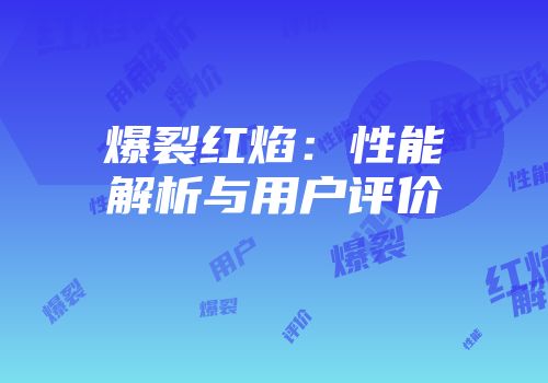 爆裂红焰：性能解析与用户评价