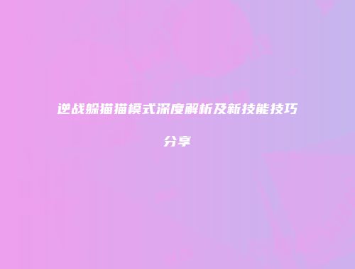逆战躲猫猫模式深度解析及新技能技巧分享