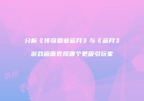 分析《传奇霸业蓝月》与《蓝月》游戏画面表现哪个更吸引玩家