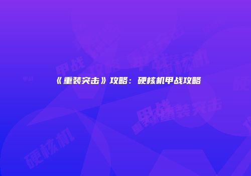 《重装突击》攻略：硬核机甲战攻略
