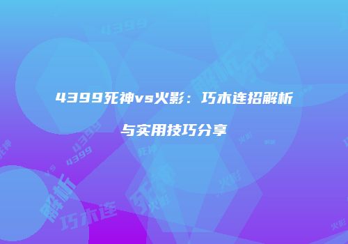 4399死神vs火影：巧木连招解析与实用技巧分享