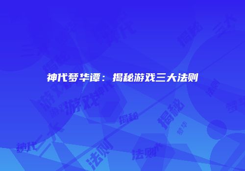 神代梦华谭：揭秘游戏三大法则