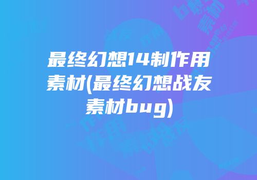 最终幻想14制作用素材(最终幻想战友素材bug)