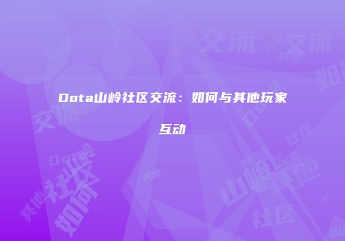 Dota山岭社区交流：如何与其他玩家互动