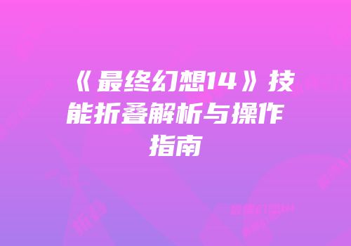 《最终幻想14》技能折叠解析与操作指南