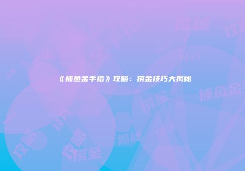 《捕鱼金手指》攻略：捞金技巧大揭秘