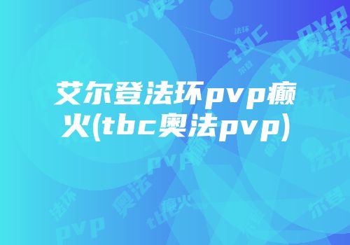 艾尔登法环pvp癫火(tbc奥法pvp)