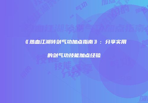 《热血江湖转剑气功加点指南》：分享实用的剑气功技能加点经验
