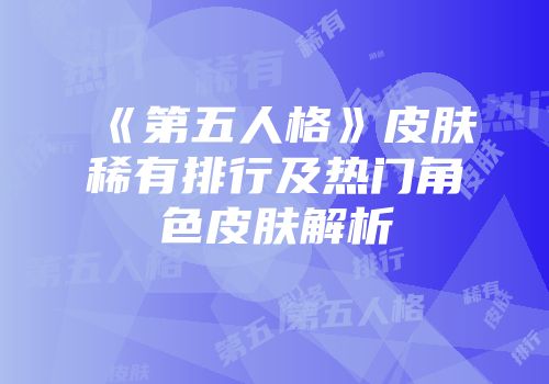 《第五人格》皮肤稀有排行及热门角色皮肤解析