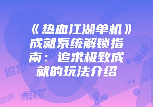 《热血江湖单机》成就系统解锁指南：追求极致成就的玩法介绍