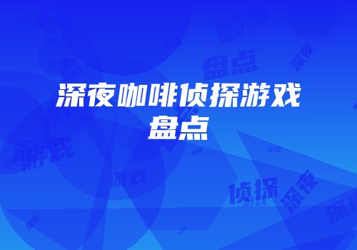 深夜咖啡侦探游戏盘点
