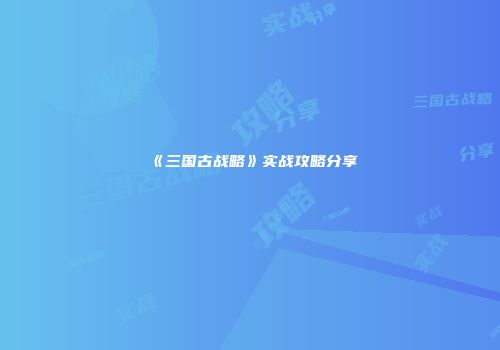 《三国古战略》实战攻略分享