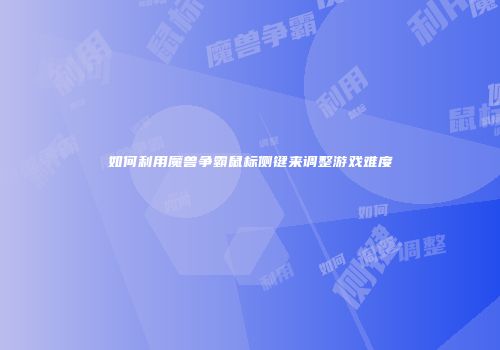 如何利用魔兽争霸鼠标侧键来调整游戏难度