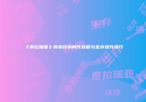《泰拉瑞亚》铁皮药水制作攻略与生存提升技巧