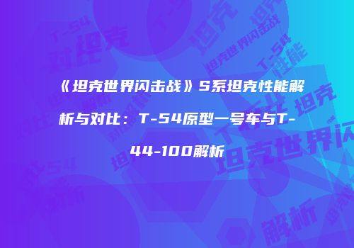 《坦克世界闪击战》S系坦克性能解析与对比：T-54原型一号车与T-44-100解析