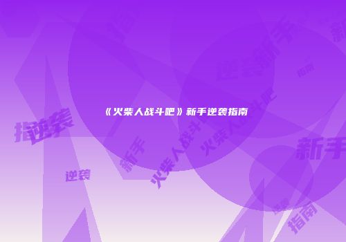 《火柴人战斗吧》新手逆袭指南