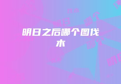 明日之后哪个图伐木