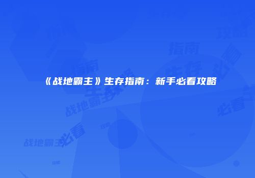 《战地霸主》生存指南：新手必看攻略
