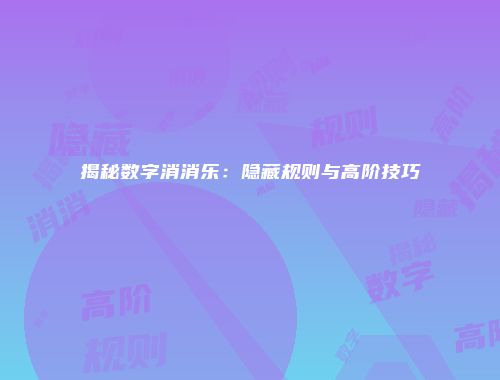 揭秘数字消消乐：隐藏规则与高阶技巧