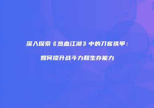 深入探索《热血江湖》中的刀客铁甲：如何提升战斗力和生存能力