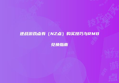 逆战游戏点券（NZ点）购买技巧与RMB兑换指南